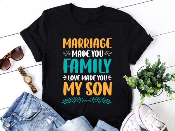 Marriage made you family love made you my son t-shirt design