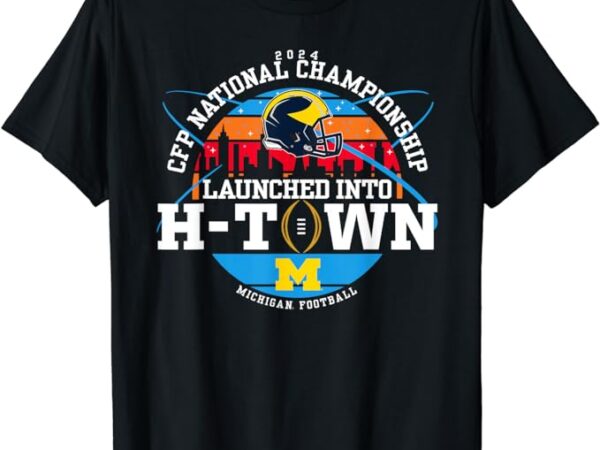 Michigan wolverines 2024 cfp national championship h-town t-shirt