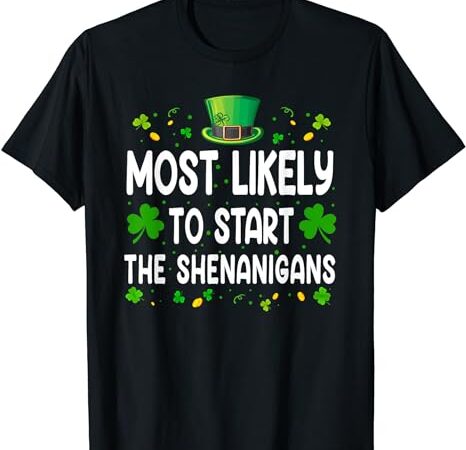 Most likely to start the shenanigans funny st patricks day t-shirt