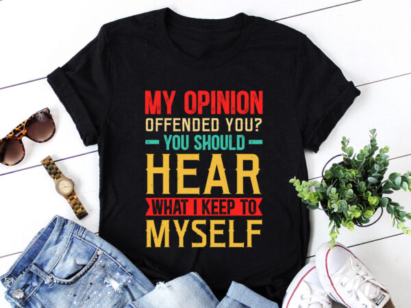 My opinion offended you what i keep to myself t-shirt design