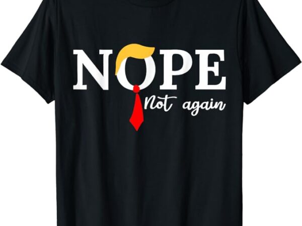 Nope not again shirt t-shirt