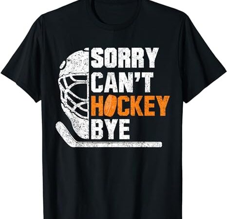 Sorry can’t hockey bye funny for hockey players t-shirt