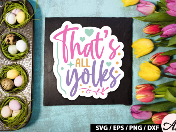 That’s all yolks svg stickers t shirt designs for sale