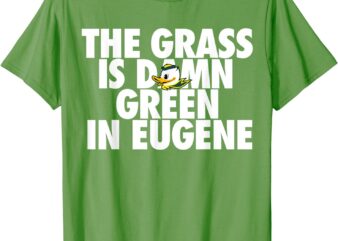 The Grass Is Damn Green In Eugene T-Shirt