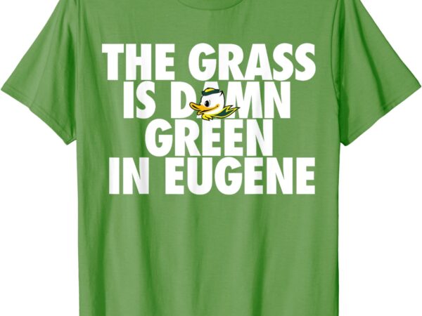 The grass is damn green in eugene t-shirt