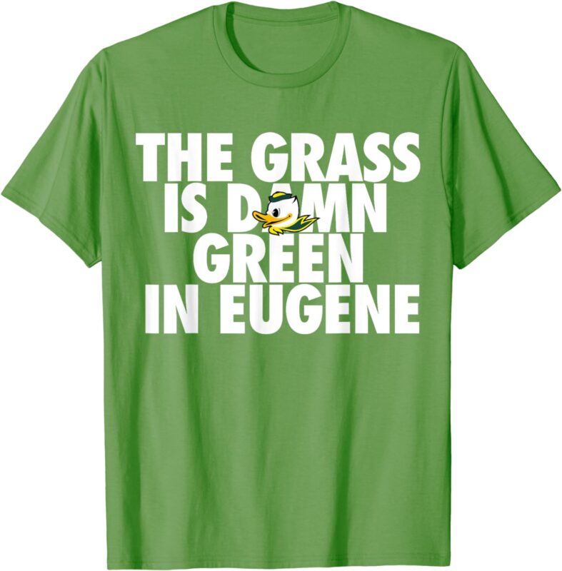 The Grass Is Damn Green In Eugene T-Shirt