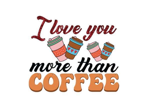 I love you more than coffee t shirt design for sale