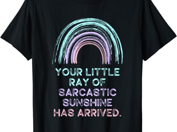 Your little ray of sarcastic sunshine has arrived t-shirt