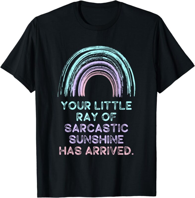 Your Little Ray of Sarcastic Sunshine Has Arrived T-Shirt