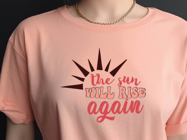 The sun will rise again t shirt designs for sale