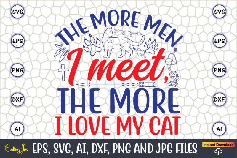 The More Men I Meet, The More I Love My Cat,Cat svg t-shirt design, cat lover, i love cat,Cat Svg, Bundle Svg, Cat Bundle Svg, Silhouette Sv