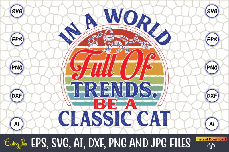 In A World Full Of Trends, Be A Classic Cat,Cat svg t-shirt design, cat lover, i love cat,Cat Svg, Bundle Svg, Cat Bundle Svg, Silhouette Sv