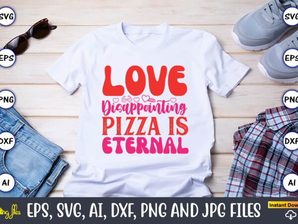 Love disappointing pizza is eternal,valentine day,valentine’s day t shirt design bundle, valentines day t shirts, valentine’s day t shirt de