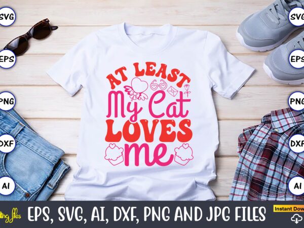 At least my cat loves me,valentine day,valentine’s day t shirt design bundle, valentines day t shirts, valentine’s day t shirt designs, vale