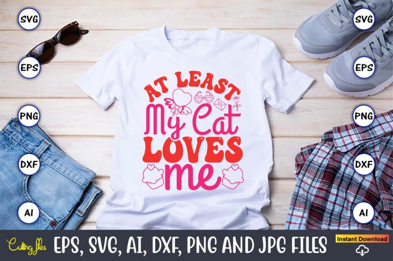 At Least My Cat Loves Me,Valentine day,Valentine’s day t shirt design bundle, valentines day t shirts, valentine’s day t shirt designs, vale