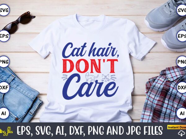 Cat hair, don’t care,cat svg t-shirt design, cat lover, i love cat,cat svg, bundle svg, cat bundle svg, silhouette svg, black cats svg, blac