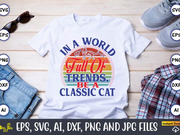 In a world full of trends, be a classic cat,cat svg t-shirt design, cat lover, i love cat,cat svg, bundle svg, cat bundle svg, silhouette sv