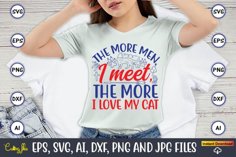 The More Men I Meet, The More I Love My Cat,Cat svg t-shirt design, cat lover, i love cat,Cat Svg, Bundle Svg, Cat Bundle Svg, Silhouette Sv