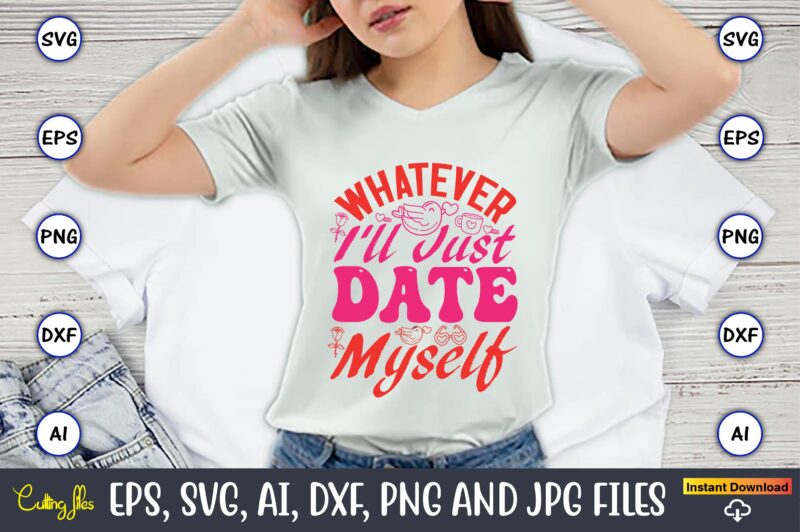 Whatever I’ll Just Date Myself,Valentine day,Valentine’s day t shirt design bundle, valentines day t shirts, valentine’s day t shirt designs