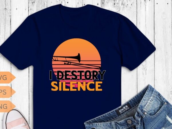 I destroy silence trombone player trombonist funny gifts t-shirt design vector, bass trombone, sackbut, cimbasso, vienna valve trombone