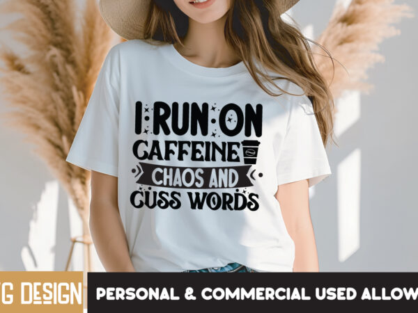 I run on caffeine chaos and cuss words t-shirt design, i run on caffeine chaos and cuss words svg design, sarcastic svg bundle,sarcastic