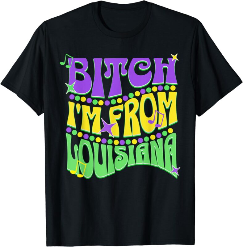 Bitch I’m From Louisiana Mardi Gras Fleur De Lis Fat Tuesday T-Shirt