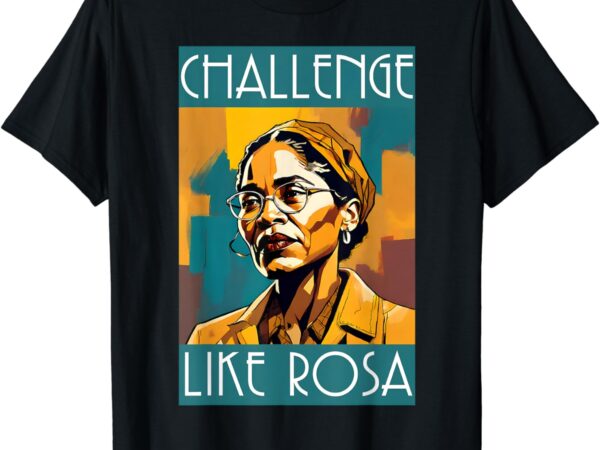 Black history month challenge like rosa african leaders t-shirt