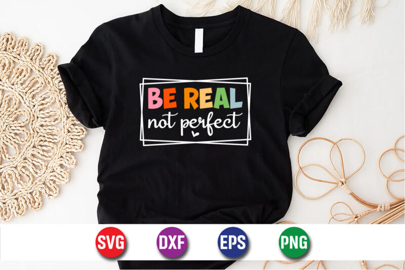 Be Real Not Perfect SVG T-shirt Design Print Template