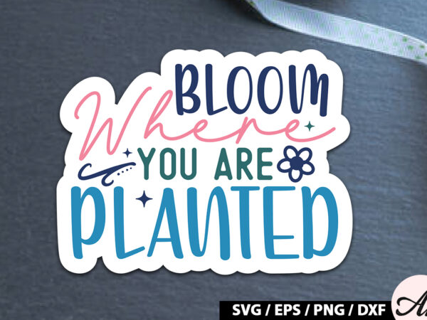 Bloom where you are planted sticker svg t shirt template