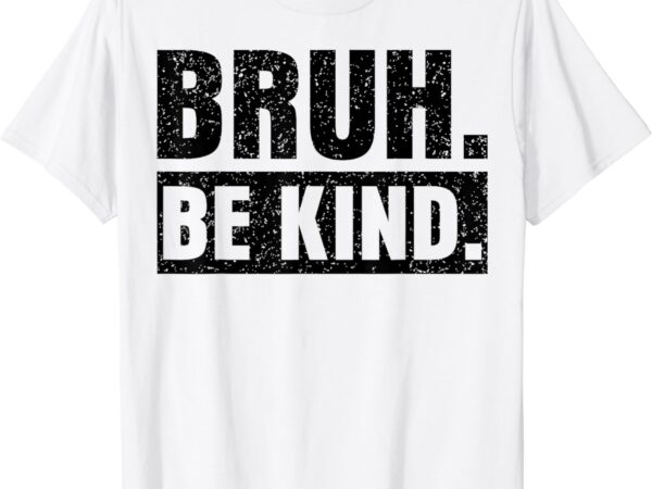 Bruh be kind choose kindness anti bullying t-shirt