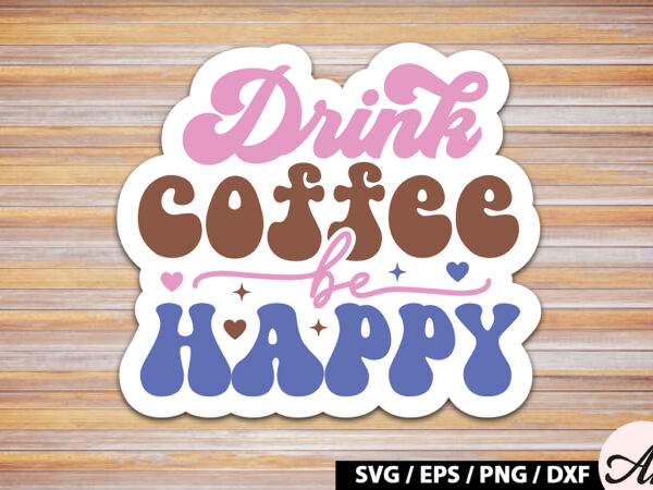 Drink coffee be happy retro sticker t shirt vector illustration