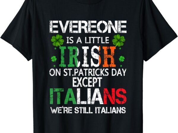 Everyone is a little irish on st patrick day except italians t-shirt