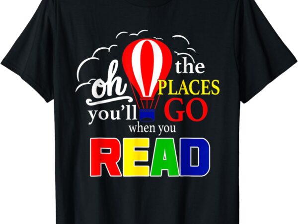 Hot air balloon oh the places you’ll go when you read t-shirt