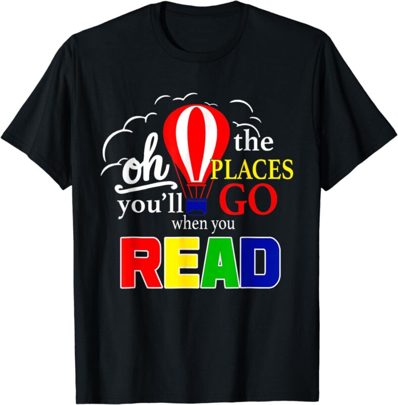 Hot Air Balloon Oh The Places You’ll Go When You Read T-Shirt