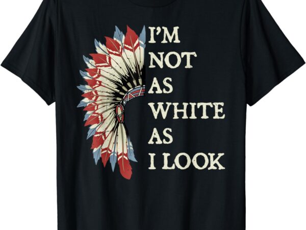 I’m not as white as i look native american indian day pride t-shirt