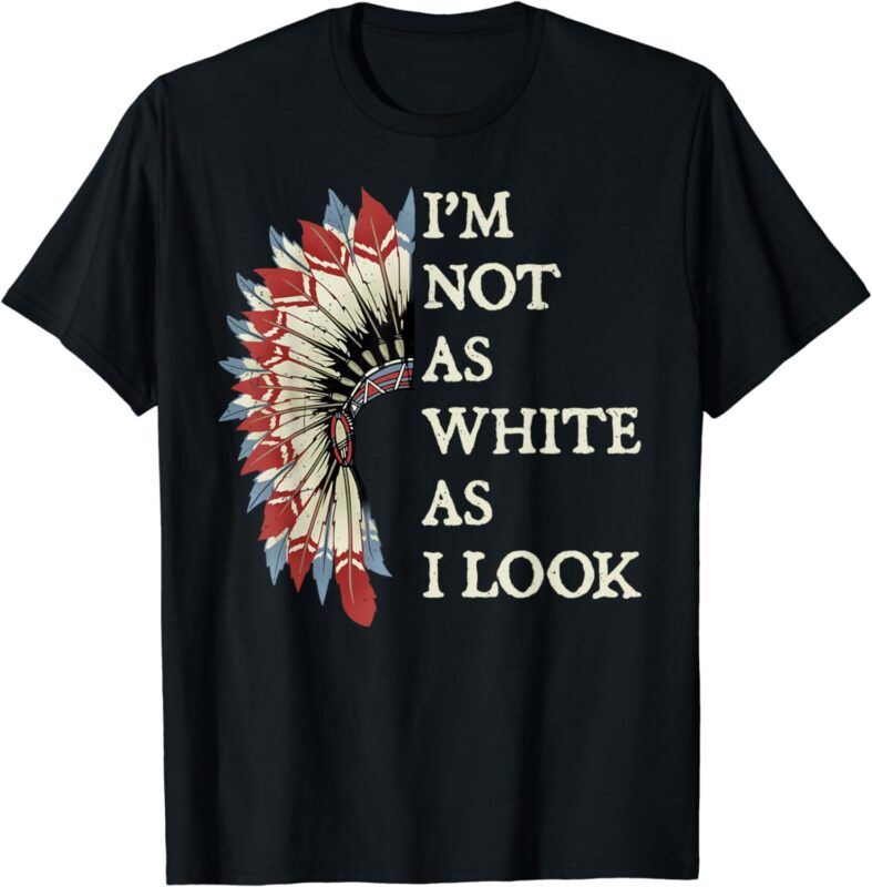 I’m Not As White As I Look Native American Indian Day Pride T-Shirt