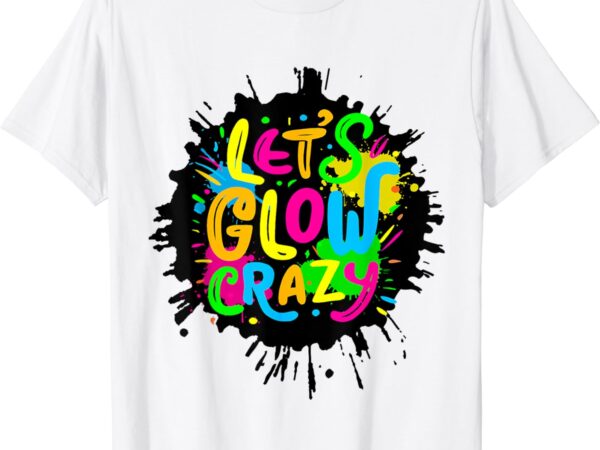 Let glow crazy – colorful group team tie dye t-shirt