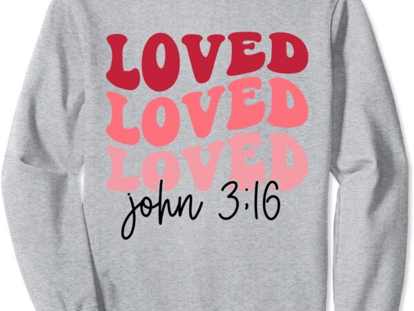 Loved valentines day christian jesus loved john 3 16 womens sweatshirt