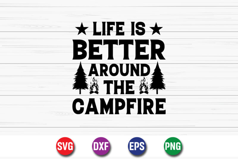 Life Is Better Around The Campfire SVG T-shirt Design Print Template