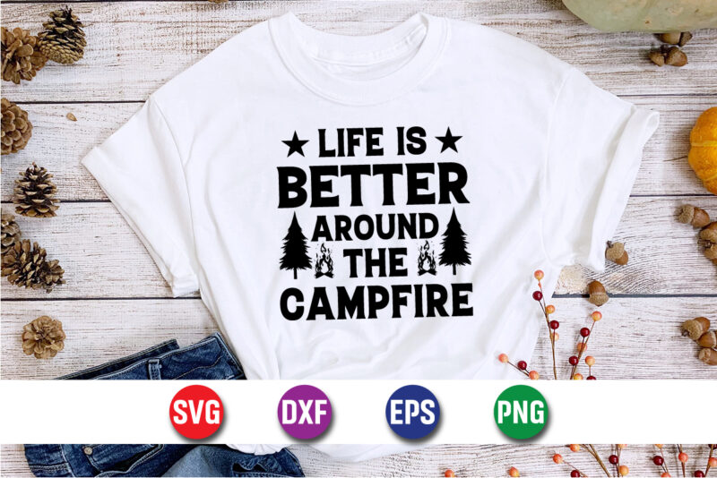 Life Is Better Around The Campfire SVG T-shirt Design Print Template