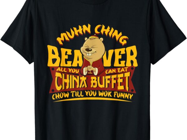 Muhn ching beaver all you can eat china buffet funny t-shirt