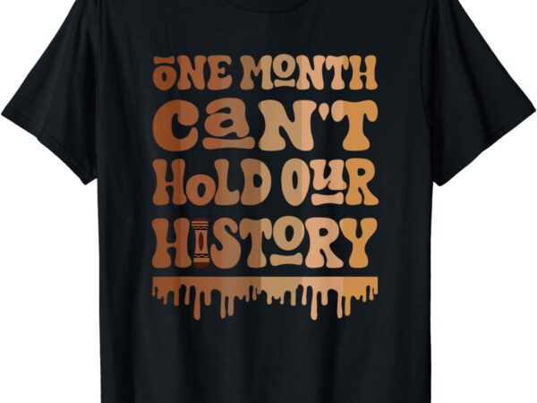 One month can’t hold our history melanin black history month t-shirt