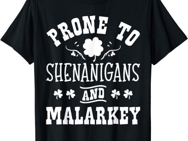 Prone to shenanigans and malarkey st patricks day shamrock t-shirt