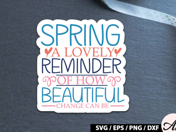 Spring – a reminder of how beautiful change can be sticker svg t shirt template vector