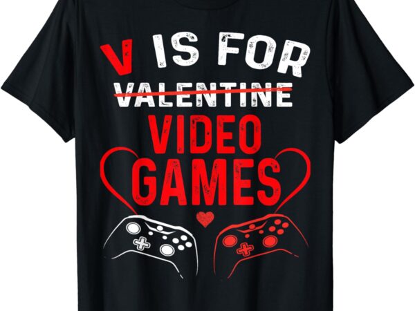 V is for video games funny valentines day v-day gaming gamer t-shirt