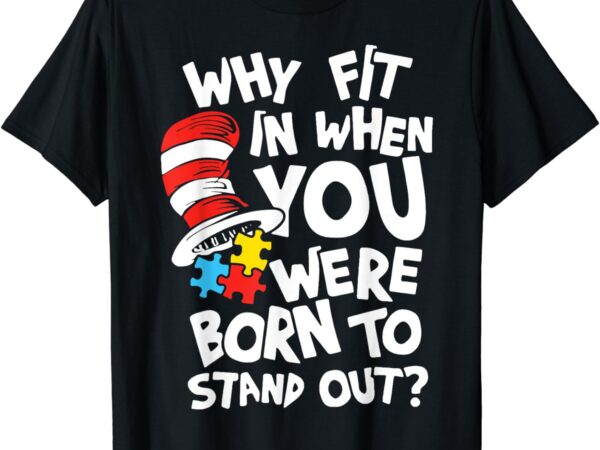 Why fit in when you were born to stand out t-shirt