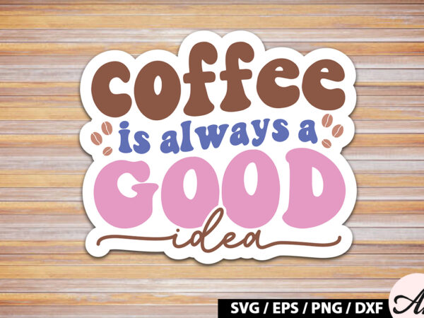 Coffee is always a good idea retro sticker t shirt vector file