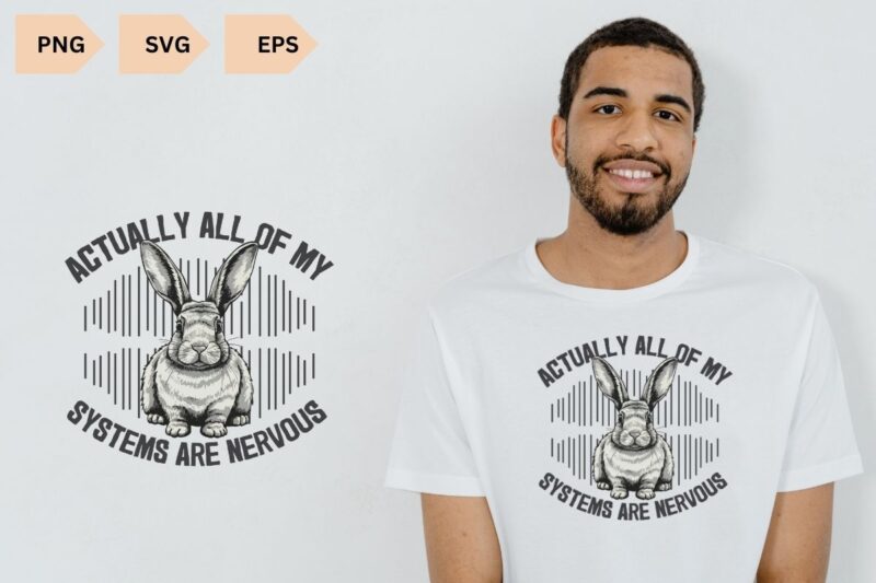 Actually All Of My Systems Are Nervous shirt design vector, Funny Mental Health Shirt, Meme Shirt, Anxiety Tee, bunny, bunny shirt,