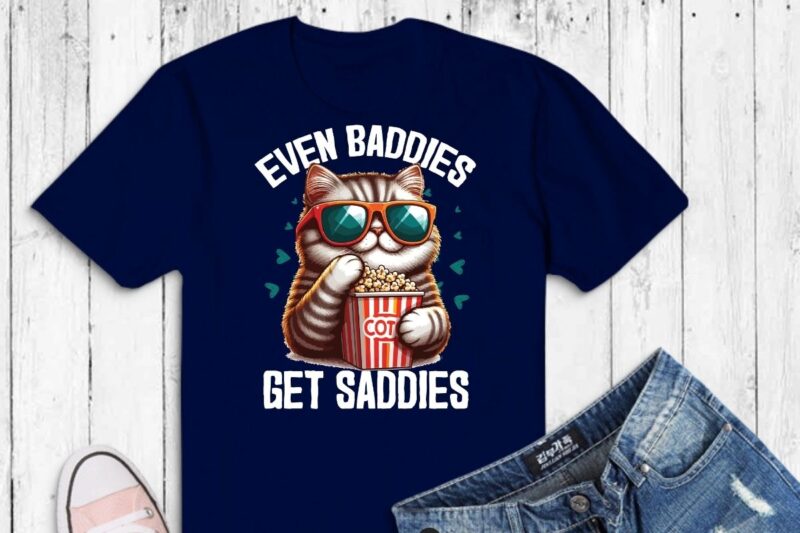 Even Baddies Get Saddies Funny Cat Meme Shirt design vector svg