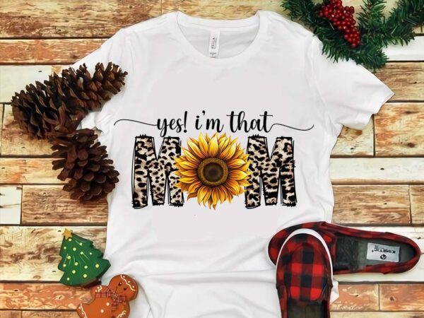 Mother’s day png, yes i’m that mom png t shirt designs for sale